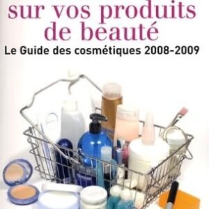 Tout savoir sur vos produits de beauté: LE GUIDE DES COSMÉTIQUES 2008-2009