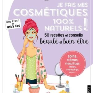 Je fais mes cosmétiques 100 % naturels !: 50 recettes et conseils beauté et bien-être