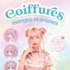 Coiffures mangas et animes: Plus de 30 coiffures mythiques à réaliser pas à pas